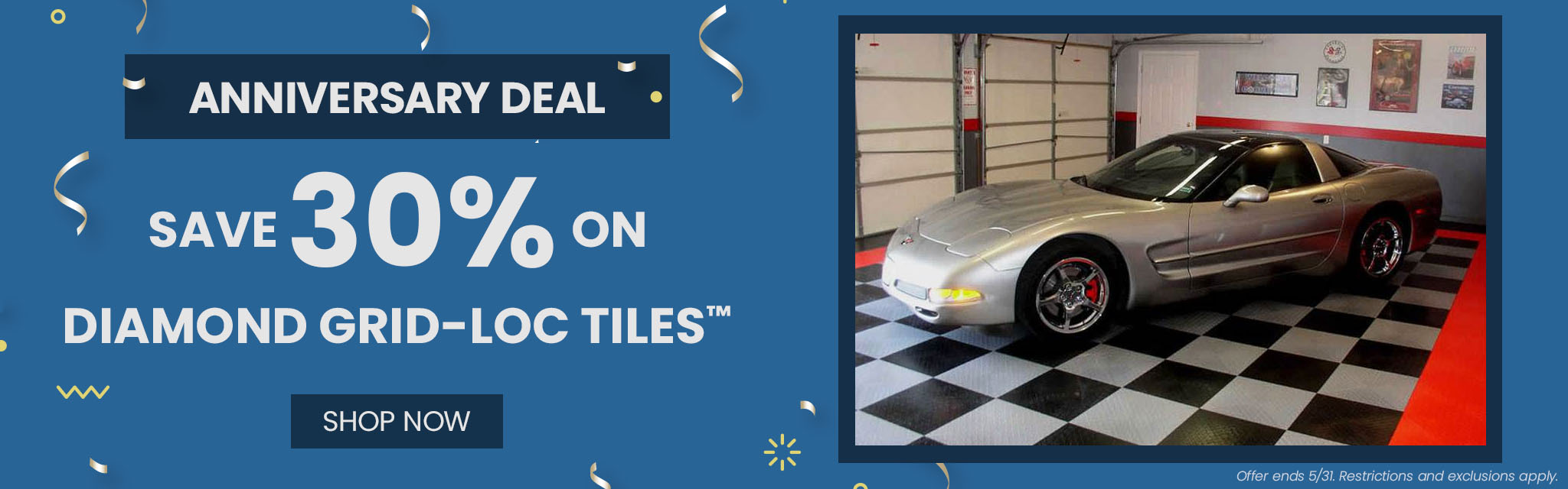 Anniversary Deal | Save 30%* On Diamond Grid-Loc Tiles™  CTA: Shop Now Ends 5/31. Restrictions and exclusions apply. 